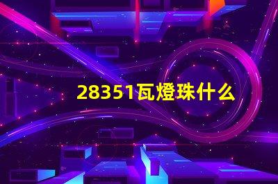 28351瓦燈珠什么樣 28351瓦燈珠參數